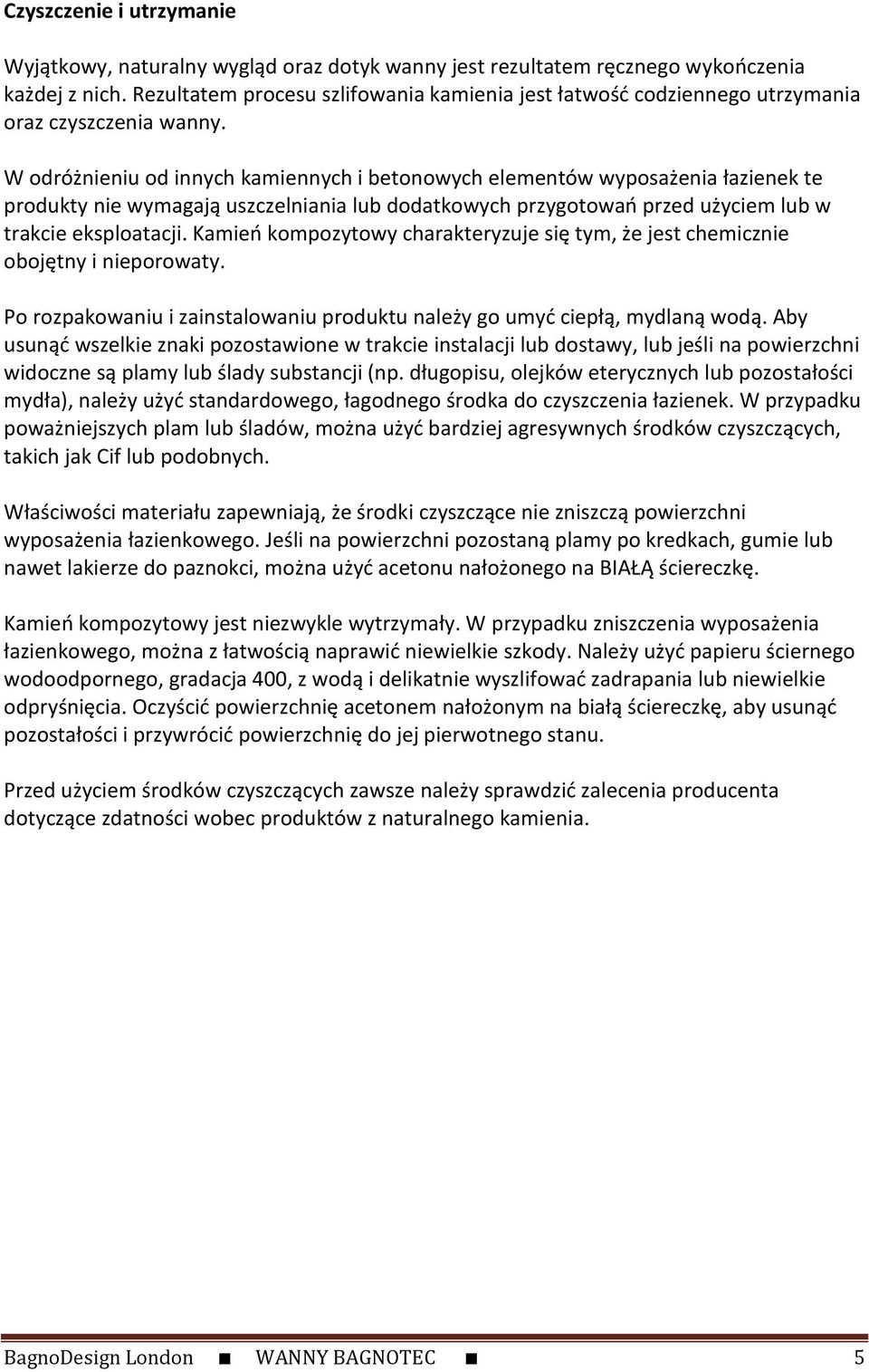 W odróżnieniu od innych kamiennych i betonowych elementów wyposażenia łazienek te produkty nie wymagają uszczelniania lub dodatkowych przygotowań przed użyciem lub w trakcie eksploatacji.