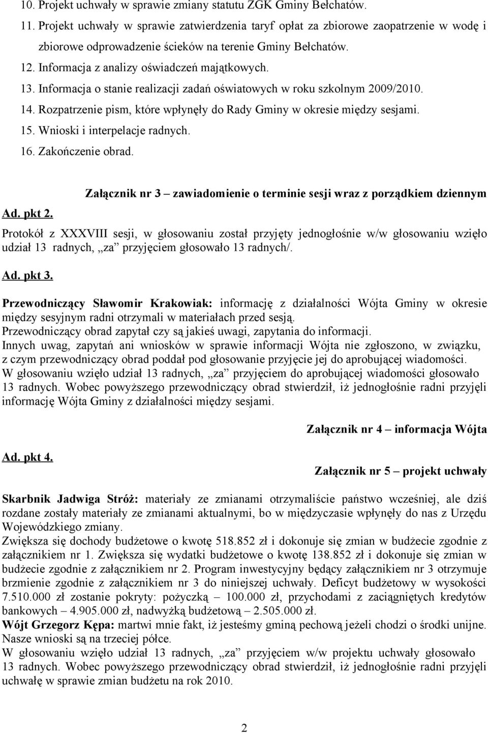 Informacja o stanie realizacji zadań oświatowych w roku szkolnym 2009/2010. 14. Rozpatrzenie pism, które wpłynęły do Rady Gminy w okresie między sesjami. 15. Wnioski i interpelacje radnych. 16.