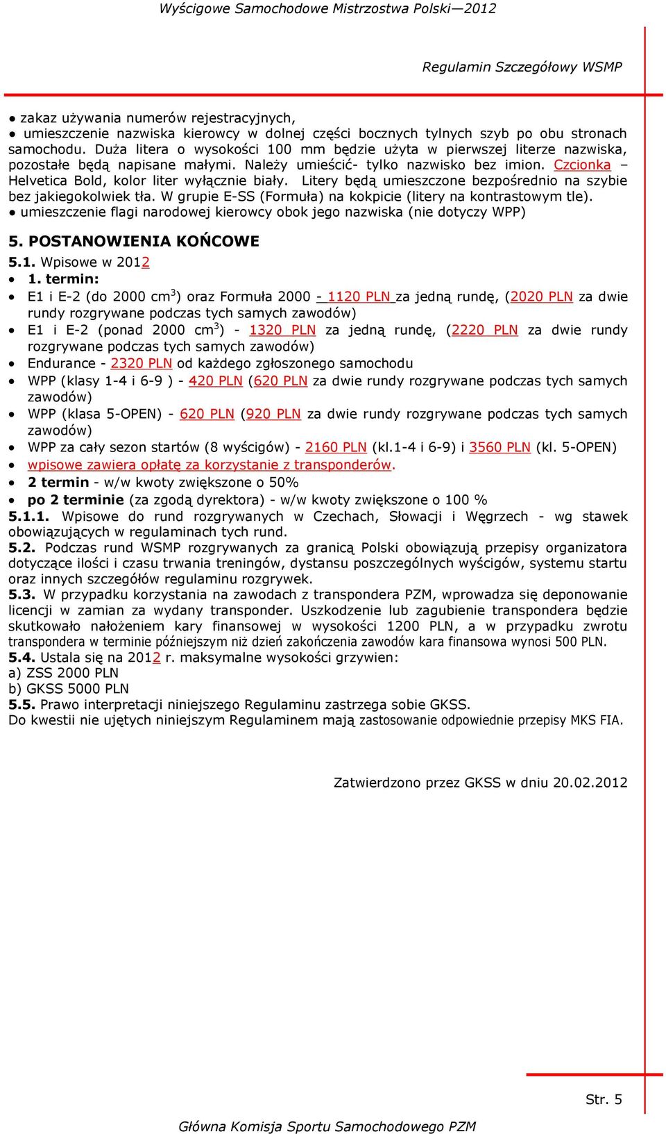 Czcionka Helvetica Bold, kolor liter wyłącznie biały. Litery będą umieszczone bezpośrednio na szybie bez jakiegokolwiek tła. W grupie E-SS (Formuła) na kokpicie (litery na kontrastowym tle).
