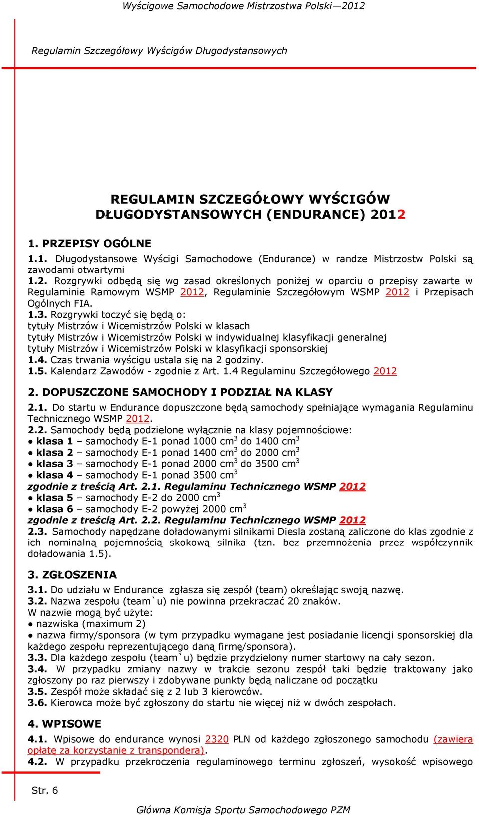 Rozgrywki odbędą się wg zasad określonych poniżej w oparciu o przepisy zawarte w Regulaminie Ramowym WSMP 2012, Regulaminie Szczegółowym WSMP 2012 i Przepisach Ogólnych FIA. 1.3.