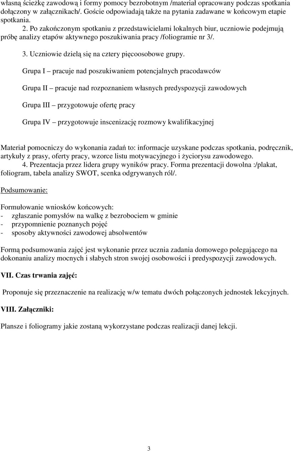 Grupa I pracuje nad poszukiwaniem potencjalnych pracodawców Grupa II pracuje nad rozpoznaniem własnych predyspozycji zawodowych Grupa III przygotowuje ofertę pracy Grupa IV przygotowuje inscenizację