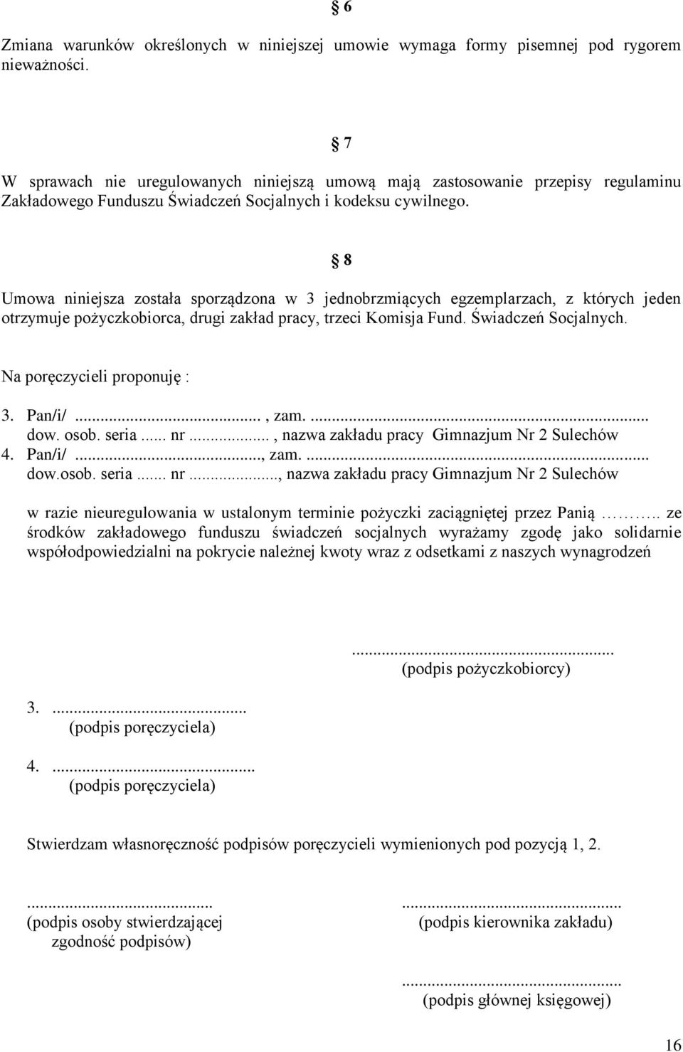 8 Umowa niniejsza została sporządzona w 3 jednobrzmiących egzemplarzach, z których jeden otrzymuje pożyczkobiorca, drugi zakład pracy, trzeci Komisja Fund. Świadczeń Socjalnych.