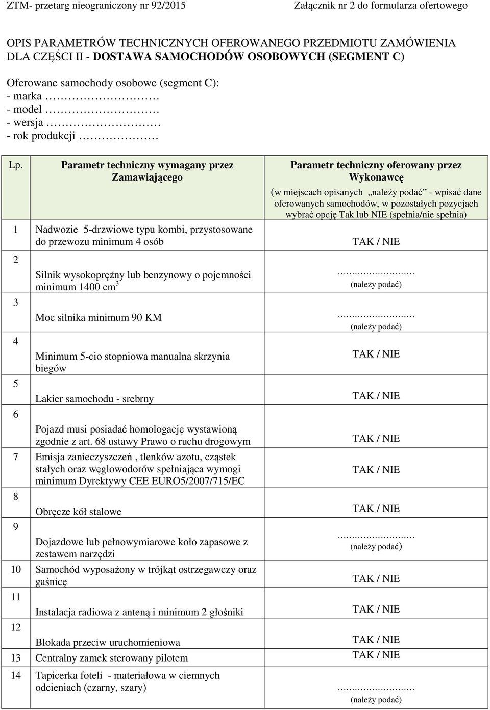 Parametr techniczny wymagany przez Zamawiającego 1 Nadwozie 5-drzwiowe typu kombi, przystosowane do przewozu minimum 4 osób 2 3 4 5 6 Silnik wysokoprężny lub benzynowy o pojemności minimum 1400 cm 3