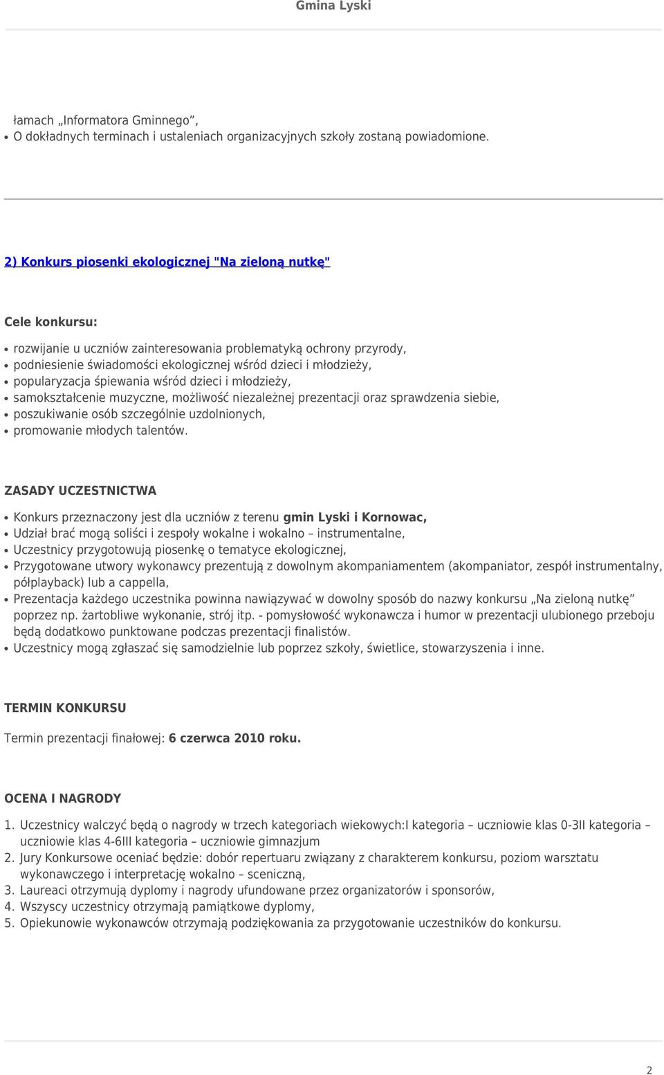 śpiewania wśród dzieci i młodzieży, samokształcenie muzyczne, możliwość niezależnej prezentacji oraz sprawdzenia siebie, poszukiwanie osób szczególnie uzdolnionych, promowanie młodych talentów.