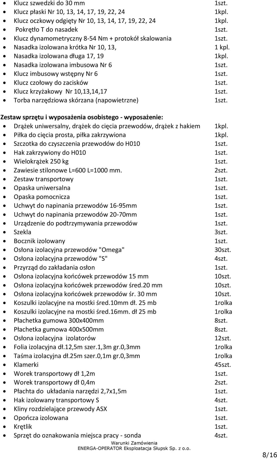 Klucz imbusowy wstępny Nr 6 1szt. Klucz czołowy do zacisków 1szt. Klucz krzyżakowy Nr 10,13,14,17 1szt. Torba narzędziowa skórzana (napowietrzne) 1szt.