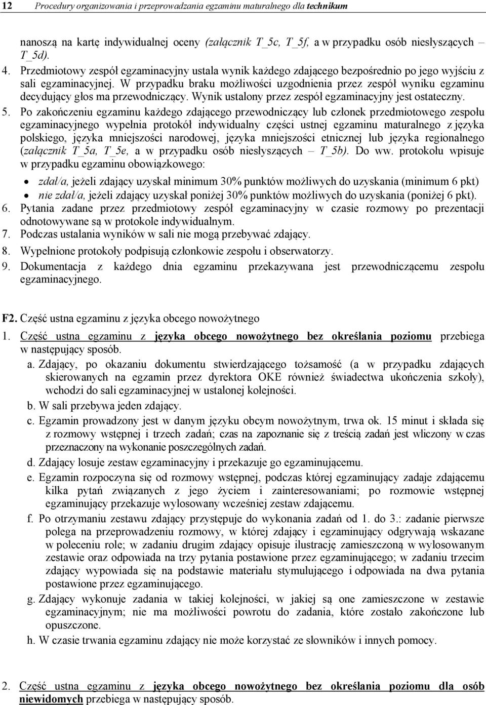 W przypadku braku możliwości uzgodnienia przez zespół wyniku egzaminu decydujący głos ma przewodniczący. Wynik ustalony przez zespół egzaminacyjny jest ostateczny. 5.