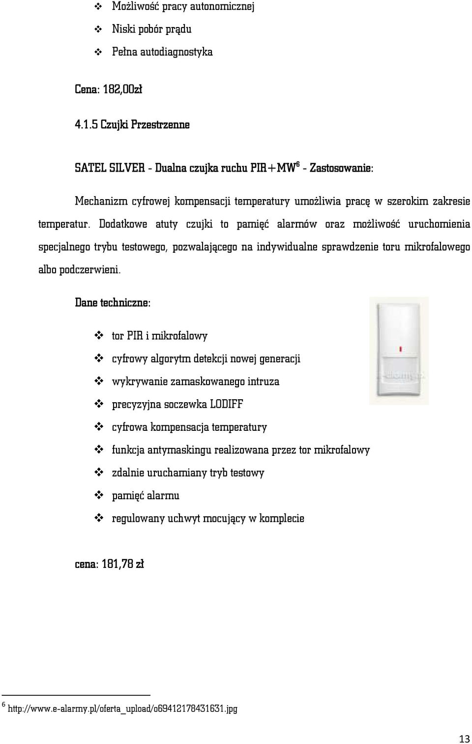 Dodatkowe atuty czujki to pamięć alarmów oraz możliwość uruchomienia specjalnego trybu testowego, pozwalającego na indywidualne sprawdzenie toru mikrofalowego albo podczerwieni.