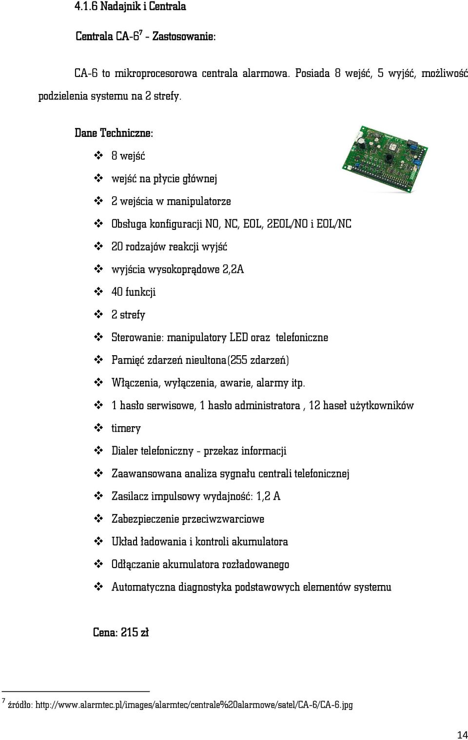 Sterowanie: manipulatory LED oraz telefoniczne Pamięć zdarzeń nieultona(255 zdarzeń) Włączenia, wyłączenia, awarie, alarmy itp.