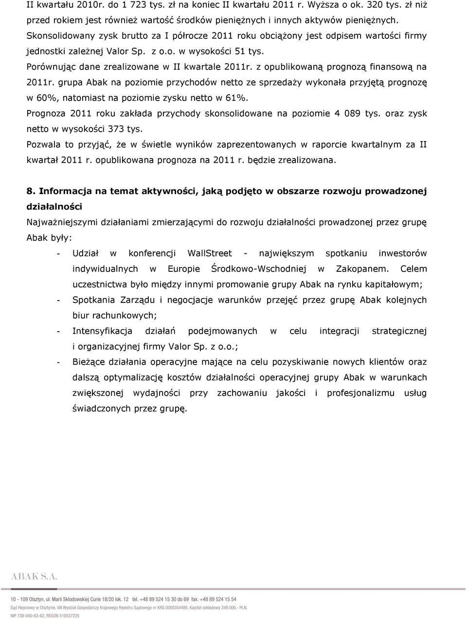 z opublikowaną prognozą finansową na 2011r. grupa Abak na poziomie przychodów netto ze sprzedaży wykonała przyjętą prognozę w 60%, natomiast na poziomie zysku netto w 61%.