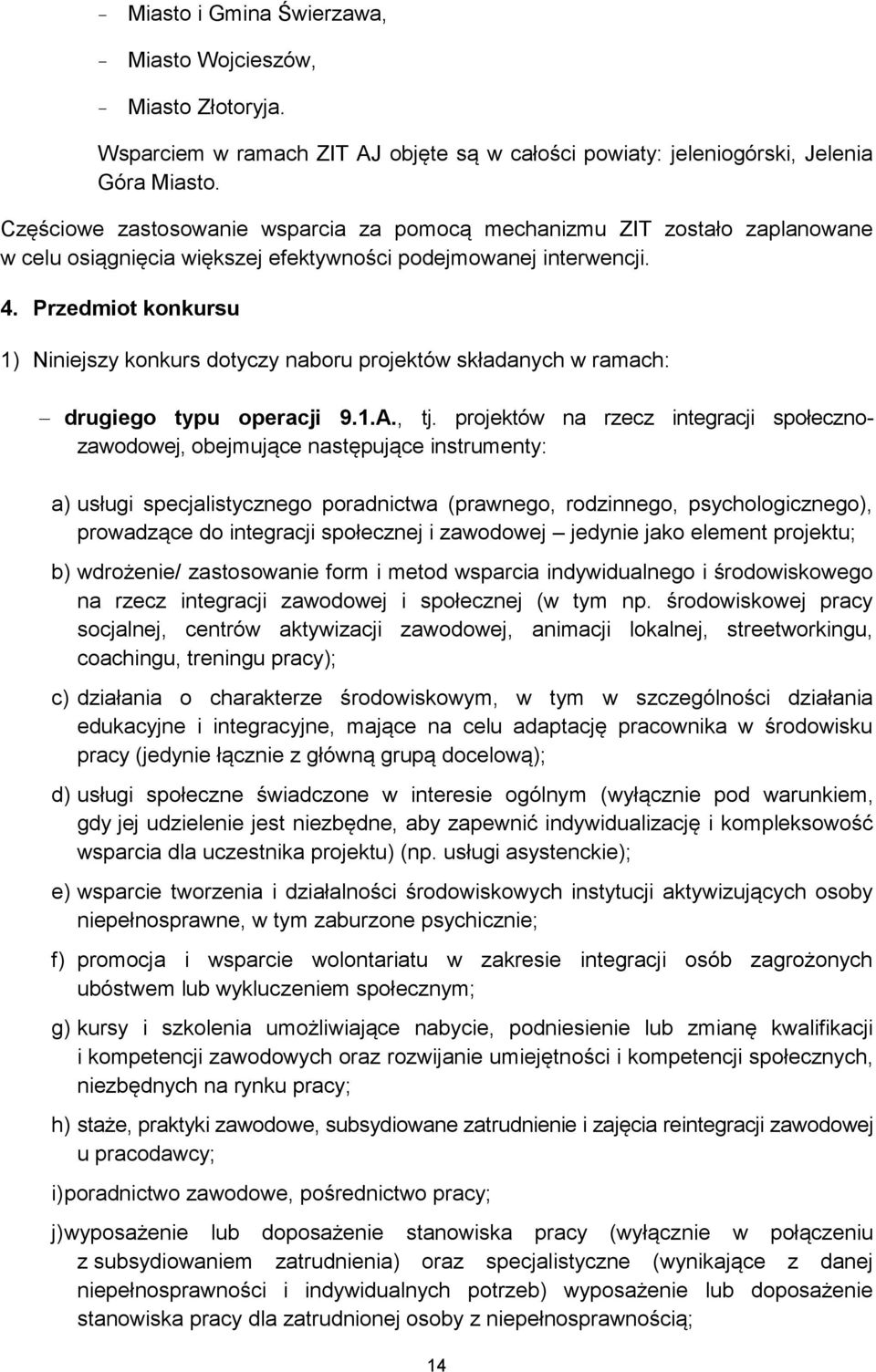 Przedmiot konkursu 1) Niniejszy konkurs dotyczy naboru projektów składanych w ramach: drugiego typu operacji 9.1.A., tj.