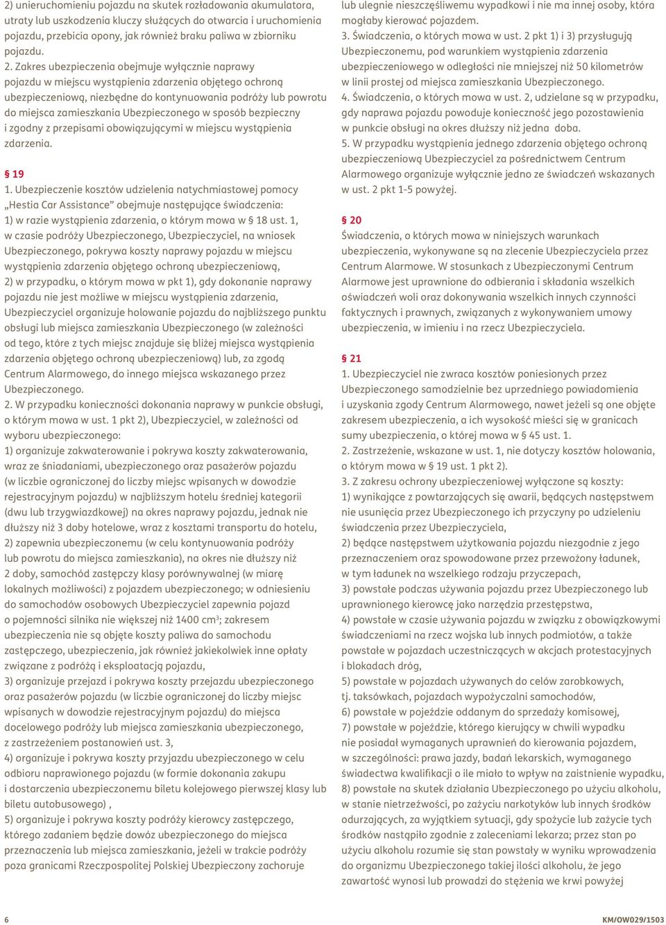 Zakres ubezpieczenia obejmuje wyłącznie naprawy pojazdu w miejscu wystąpienia zdarzenia objętego ochroną ubezpieczeniową, niezbędne do kontynuowania podróży lub powrotu do miejsca zamieszkania