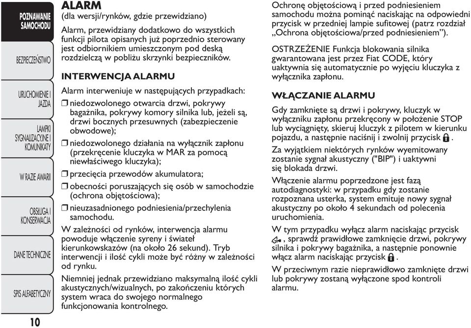 INTERWENCJA ALARMU Alarm interweniuje w następujących przypadkach: niedozwolonego otwarcia drzwi, pokrywy bagażnika, pokrywy komory silnika lub, jeżeli są, drzwi bocznych przesuwnych (zabezpieczenie