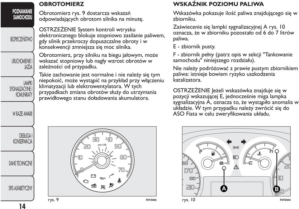 Obrotomierz, przy silniku na biegu jałowym, może wskazać stopniowy lub nagły wzrost obrotów w zależności od przypadku.