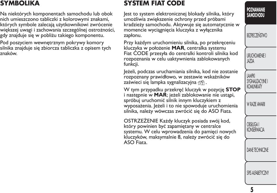 SYSTEM FIAT CODE Jest to system elektronicznej blokady silnika, który umożliwia zwiększenie ochrony przed próbami kradzieży samochodu.