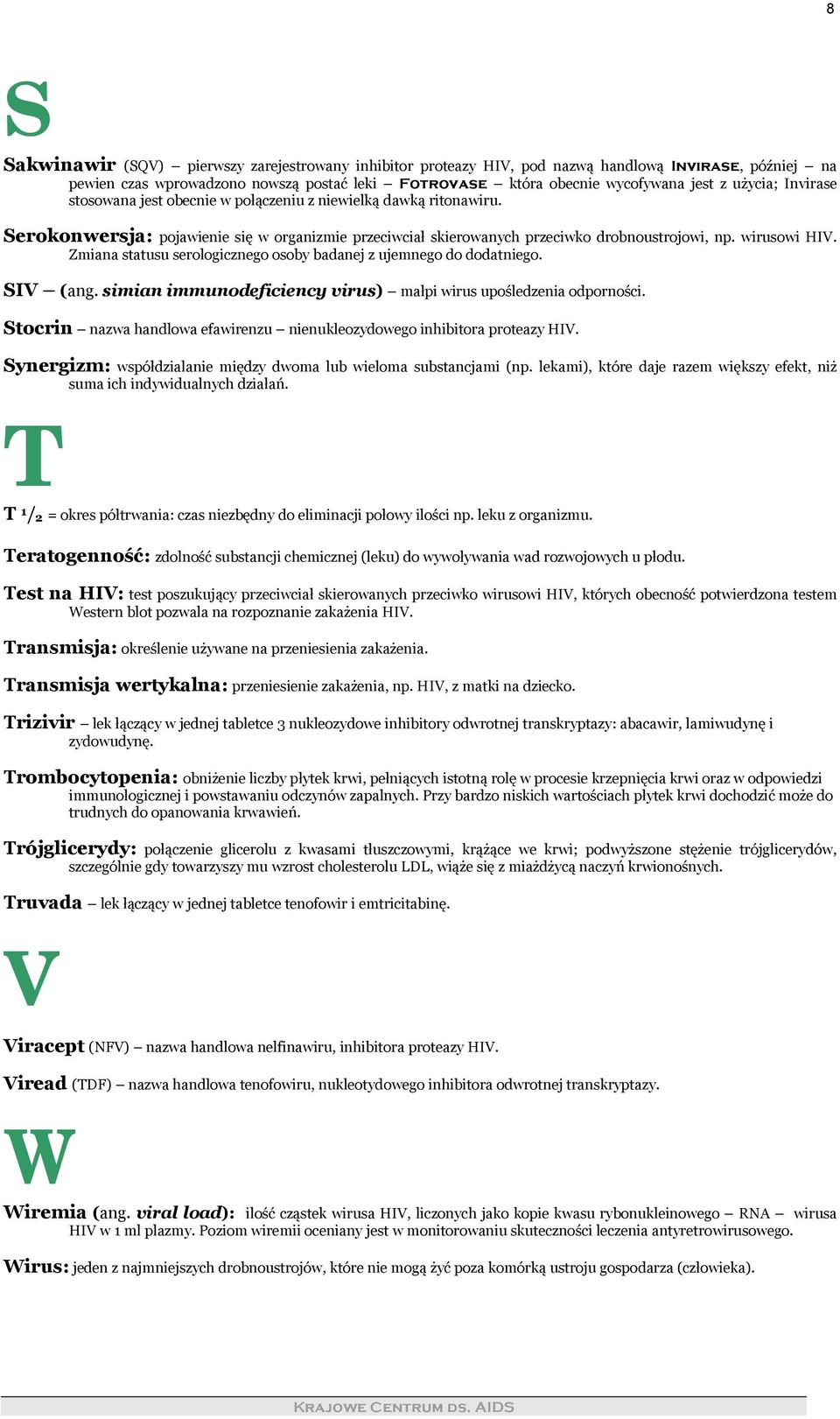 Serokonwersja: pojawienie się w organizmie przeciwciał skierowanych przeciwko drobnoustrojowi, np. wirusowi HIV. Zmiana statusu serologicznego osoby badanej z ujemnego do dodatniego. SIV (ang.