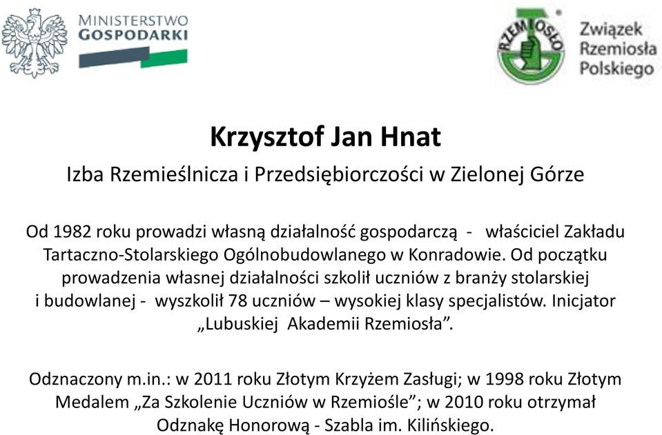 Od początku prowadzenia własnej działalności szkolił uczniów z branży stolarskiej i budowlanej - wyszkolił 78 uczniów wysokiej klasy