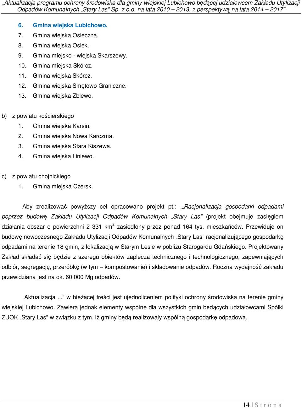 Gmina wiejska Karsin. 2. Gmina wiejska Nowa Karczma. 3. Gmina wiejska Stara Kiszewa. 4. Gmina wiejska Liniewo. c) z powiatu chojnickiego 1. Gmina miejska Czersk.