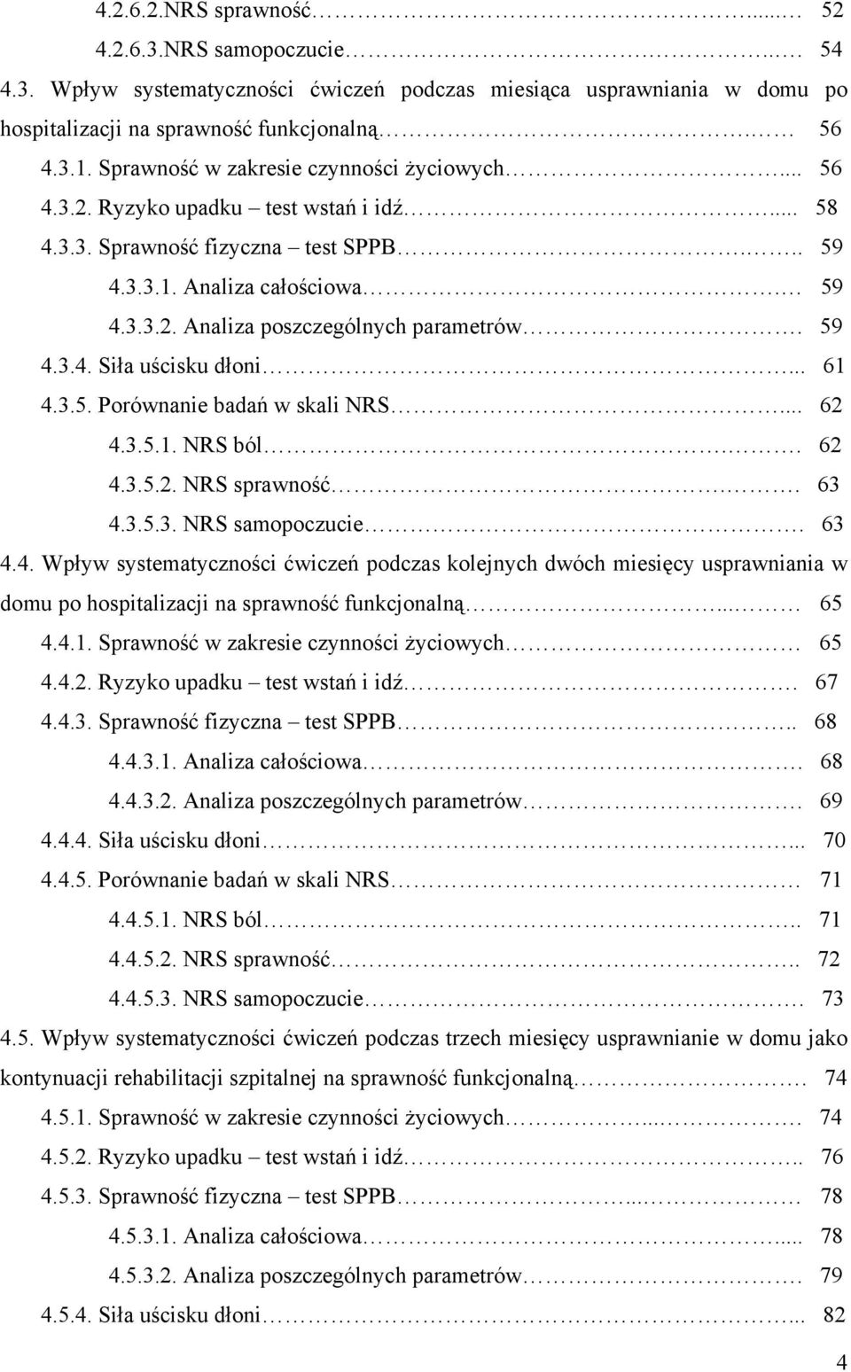 59 4.3.4. Siła uścisku dłoni... 61 4.3.5. Porównanie badań w skali NRS... 62 4.3.5.1. NRS ból.. 62 4.3.5.2. NRS sprawność.. 63 4.3.5.3. NRS samopoczucie. 63 4.4. Wpływ systematyczności ćwiczeń podczas kolejnych dwóch miesięcy usprawniania w domu po hospitalizacji na sprawność funkcjonalną.