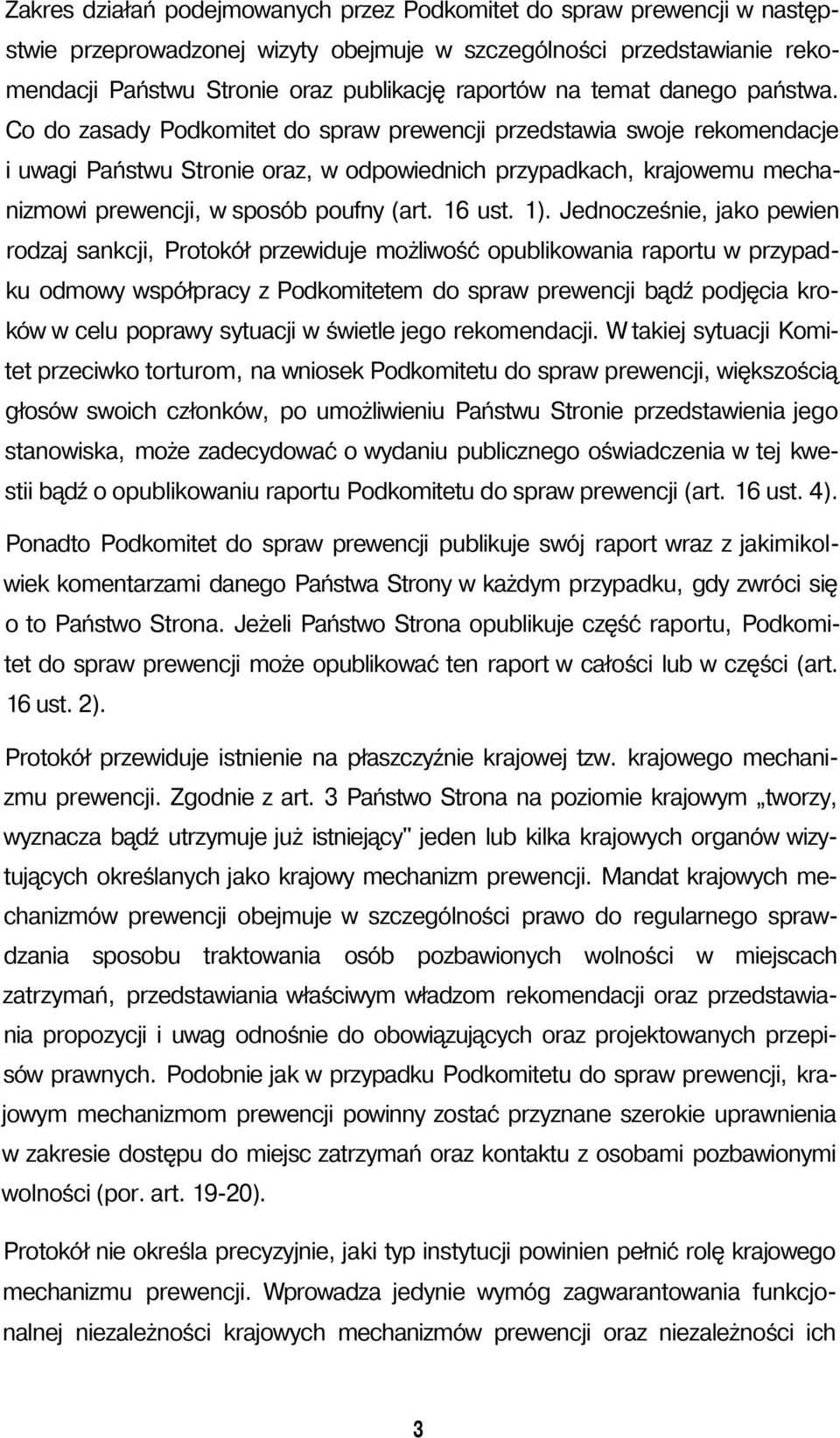 Co do zasady Podkomitet do spraw prewencji przedstawia swoje rekomendacje i uwagi Państwu Stronie oraz, w odpowiednich przypadkach, krajowemu mechanizmowi prewencji, w sposób poufny (art. 16 ust. 1).