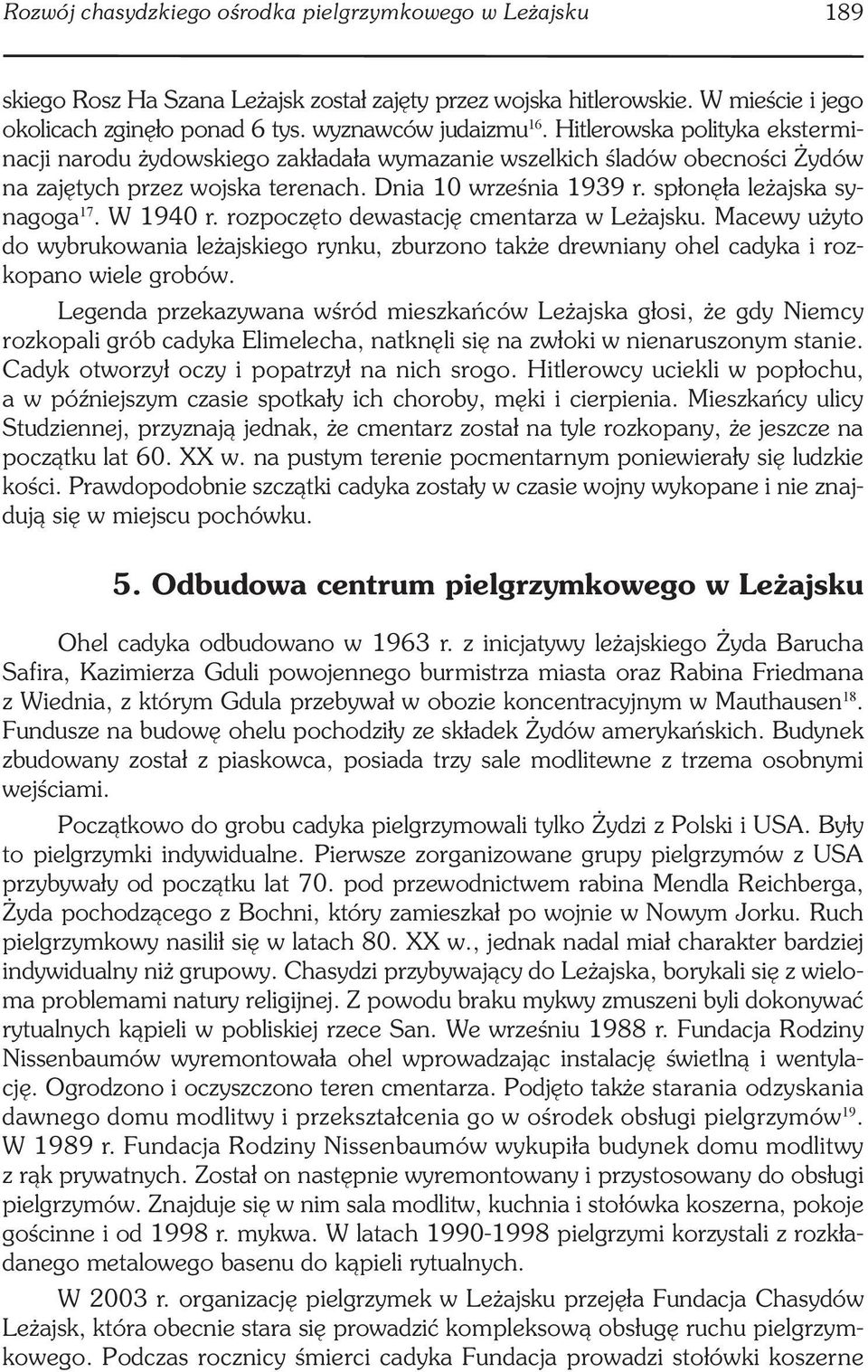 W 1940 r. rozpoczęto dewastację cmentarza w Leżajsku. Macewy użyto do wybrukowania leżajskiego rynku, zburzono także drewniany ohel cadyka i rozkopano wiele grobów.