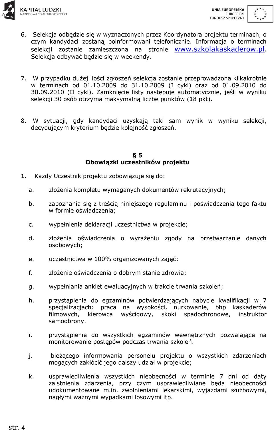 W przypadku dużej ilości zgłoszeń selekcja zostanie przeprowadzona kilkakrotnie w terminach od 01.10.2009 do 31.10.2009 (I cykl) oraz od 01.09.2010 do 30.09.2010 (II cykl).