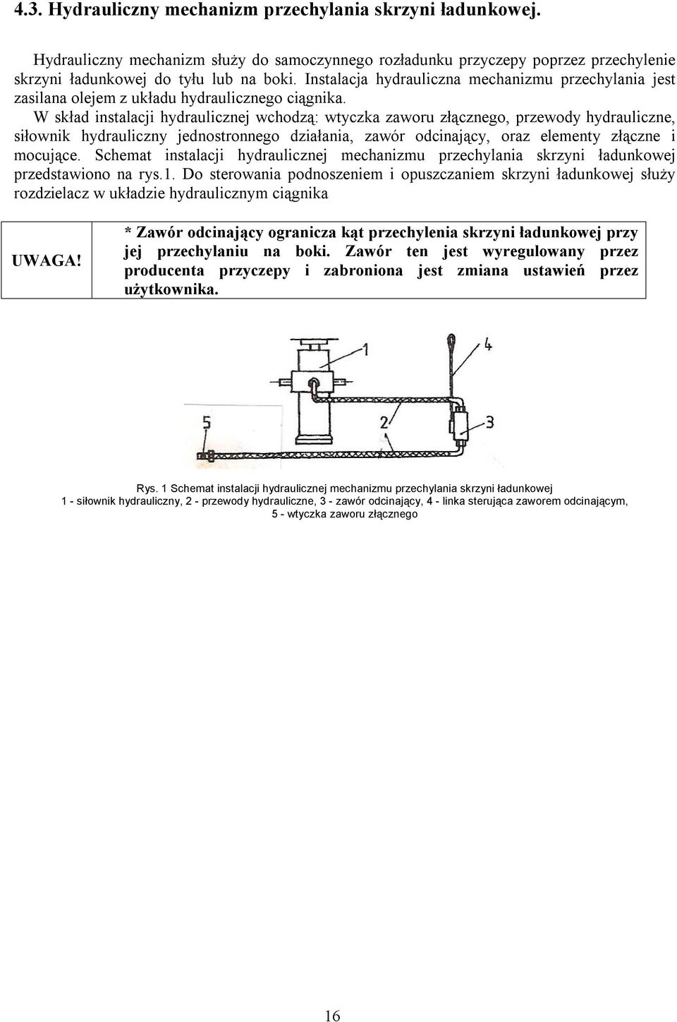 W skład instalacji hydraulicznej wchodzą: wtyczka zaworu złącznego, przewody hydrauliczne, siłownik hydrauliczny jednostronnego działania, zawór odcinający, oraz elementy złączne i mocujące.