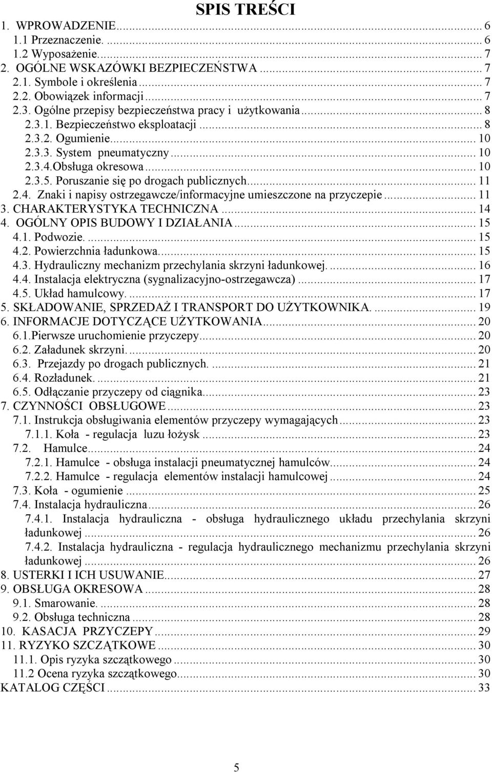 Poruszanie się po drogach publicznych... 11 2.4. Znaki i napisy ostrzegawcze/informacyjne umieszczone na przyczepie... 11 3. CHARAKTERYSTYKA TECHNICZNA... 14 4. OGÓLNY OPIS BUDOWY I DZIAŁANIA... 15 4.