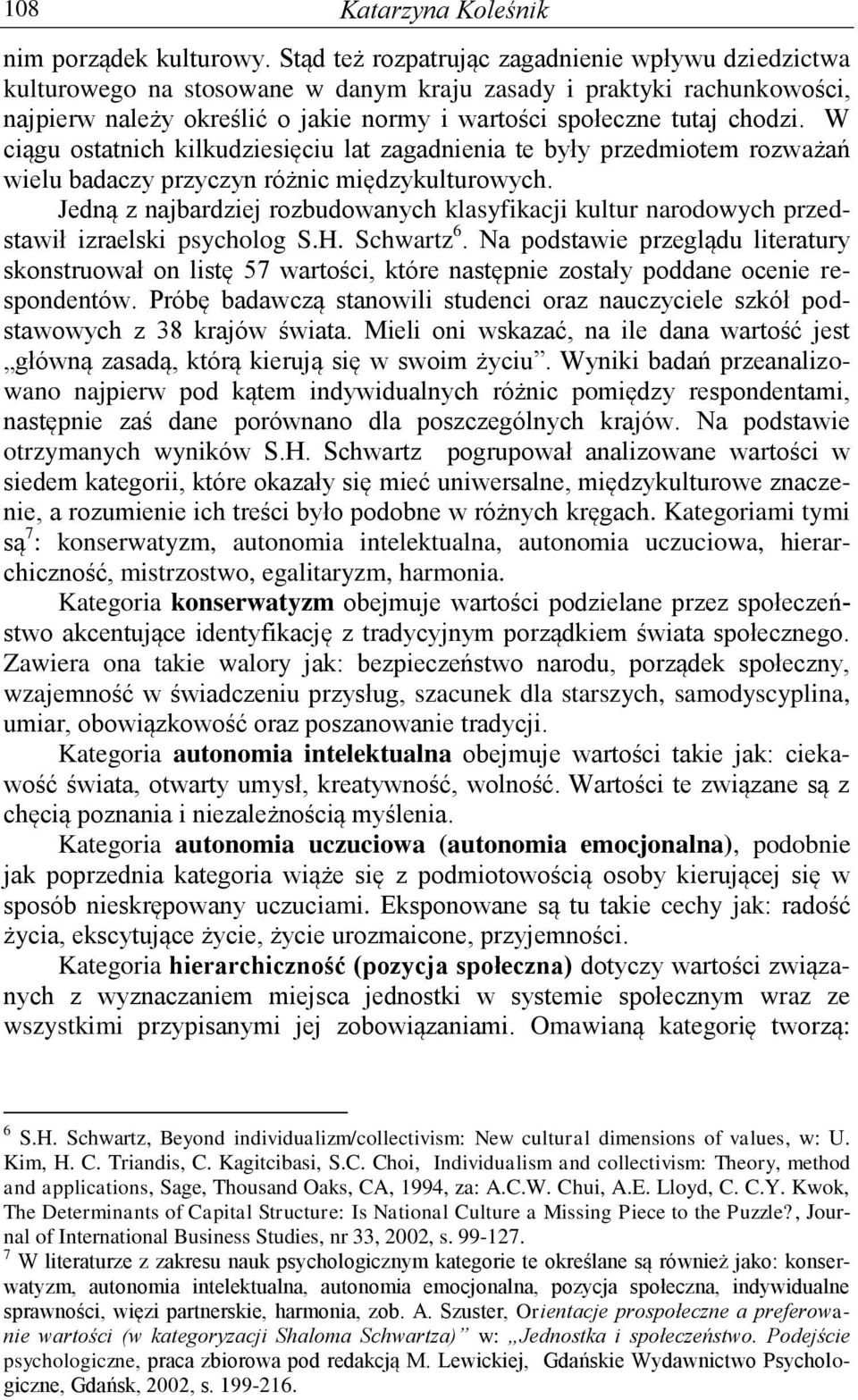 W ciągu ostatnich kilkudziesięciu lat zagadnienia te były przedmiotem rozważań wielu badaczy przyczyn różnic międzykulturowych.