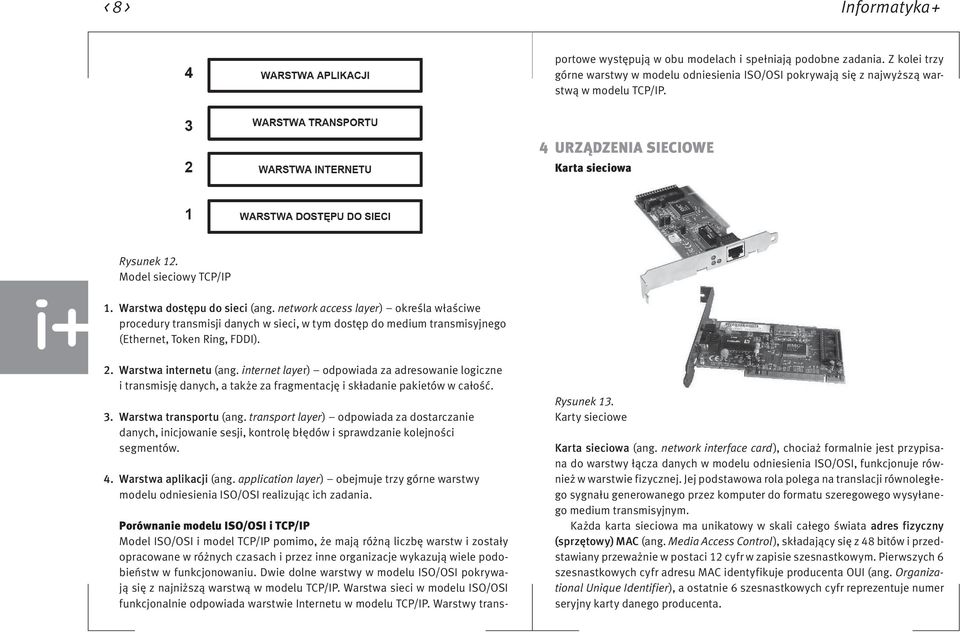 Warstwa sieci w modelu ISO/OSI funkcjonalnie odpowiada warstwie Internetu w modelu TCP/IP. Warstwy transportowe występują w obu modelach i spełniają podobne zadania.