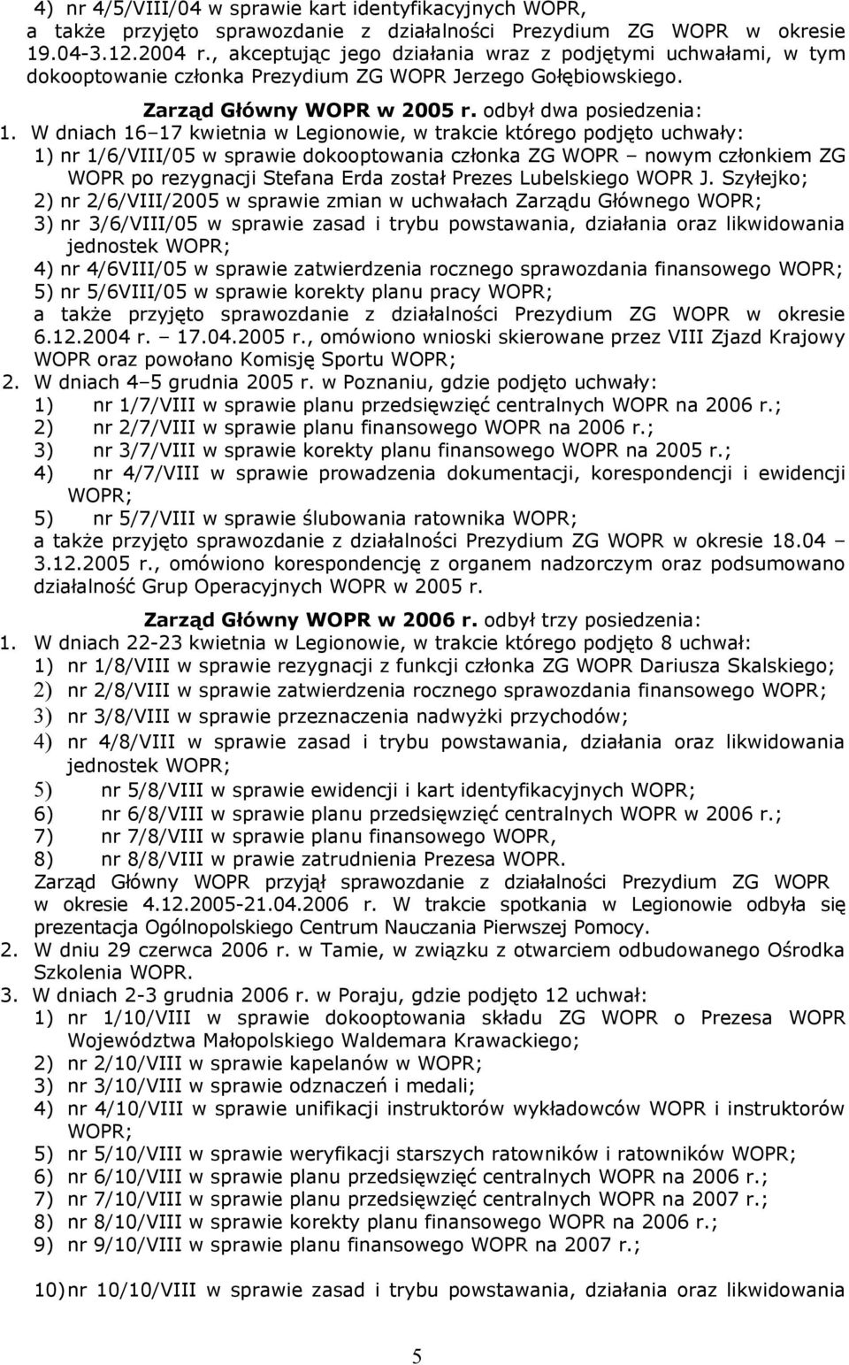 W dniach 16 17 kwietnia w Legionowie, w trakcie którego podjęto uchwały: 1) nr 1/6/VIII/05 w sprawie dokooptowania członka ZG WOPR nowym członkiem ZG WOPR po rezygnacji Stefana Erda został Prezes