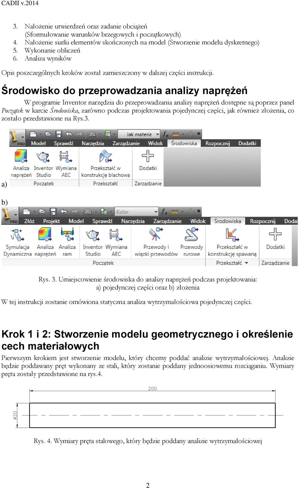 Środowisko do przeprowadzania analizy naprężeń W programie Inventor narzędzia do przeprowadzania analizy naprężeń dostępne są poprzez panel Początek w karcie Środowiska, zarówno podczas projektowania