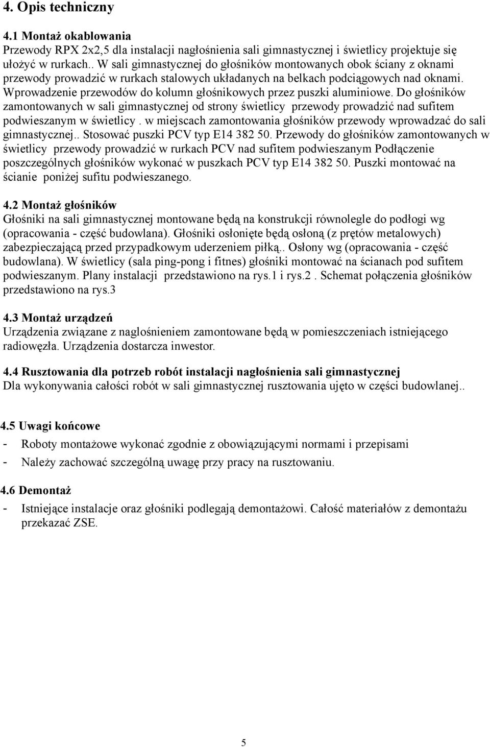 Wprowadzenie przewodów do kolumn głośnikowych przez puszki aluminiowe. Do głośników zamontowanych w sali gimnastycznej od strony świetlicy przewody prowadzić nad sufitem podwieszanym w świetlicy.