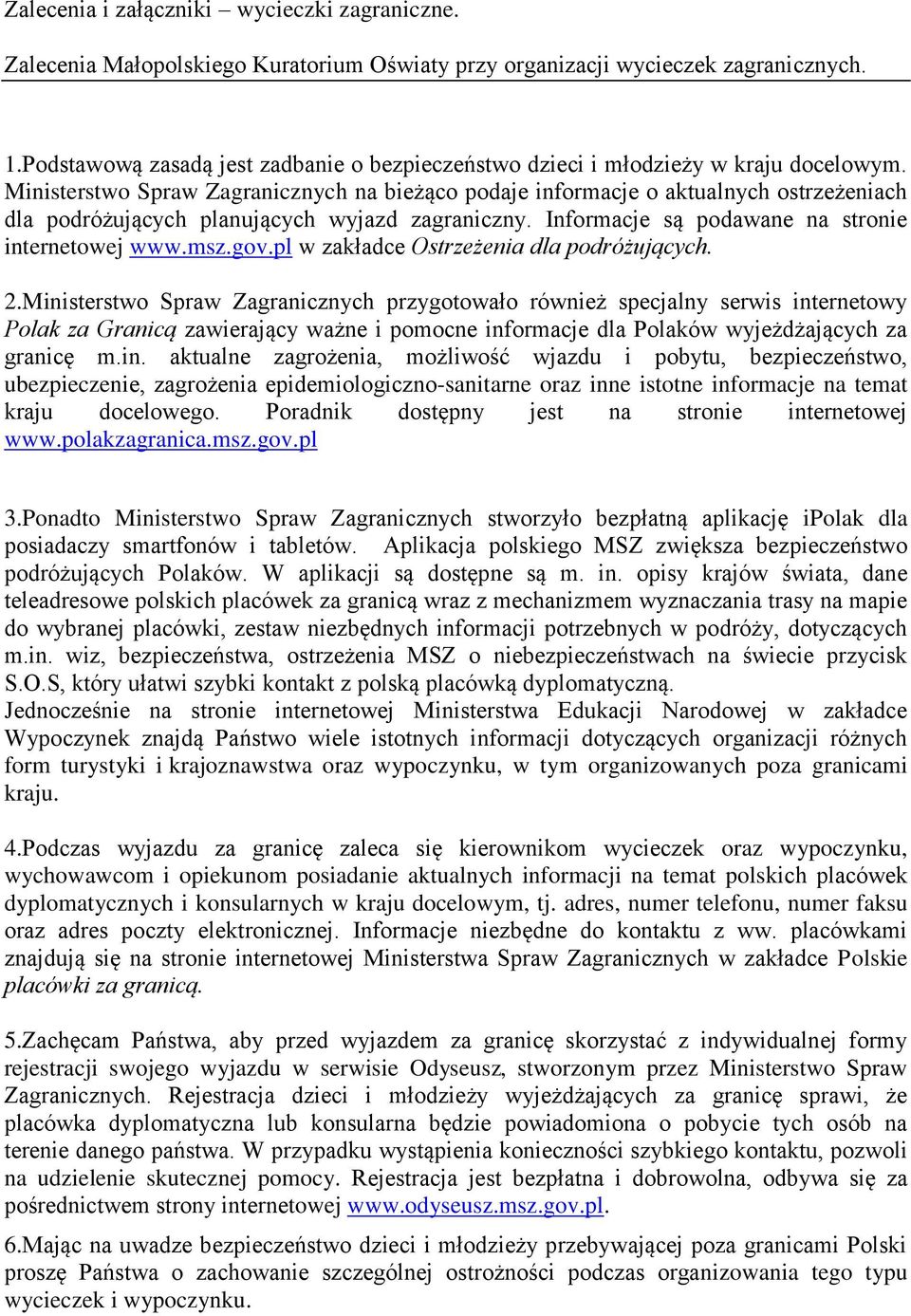 Ministerstwo Spraw Zagranicznych na bieżąco podaje informacje o aktualnych ostrzeżeniach dla podróżujących planujących wyjazd zagraniczny. Informacje są podawane na stronie internetowej www.msz.gov.