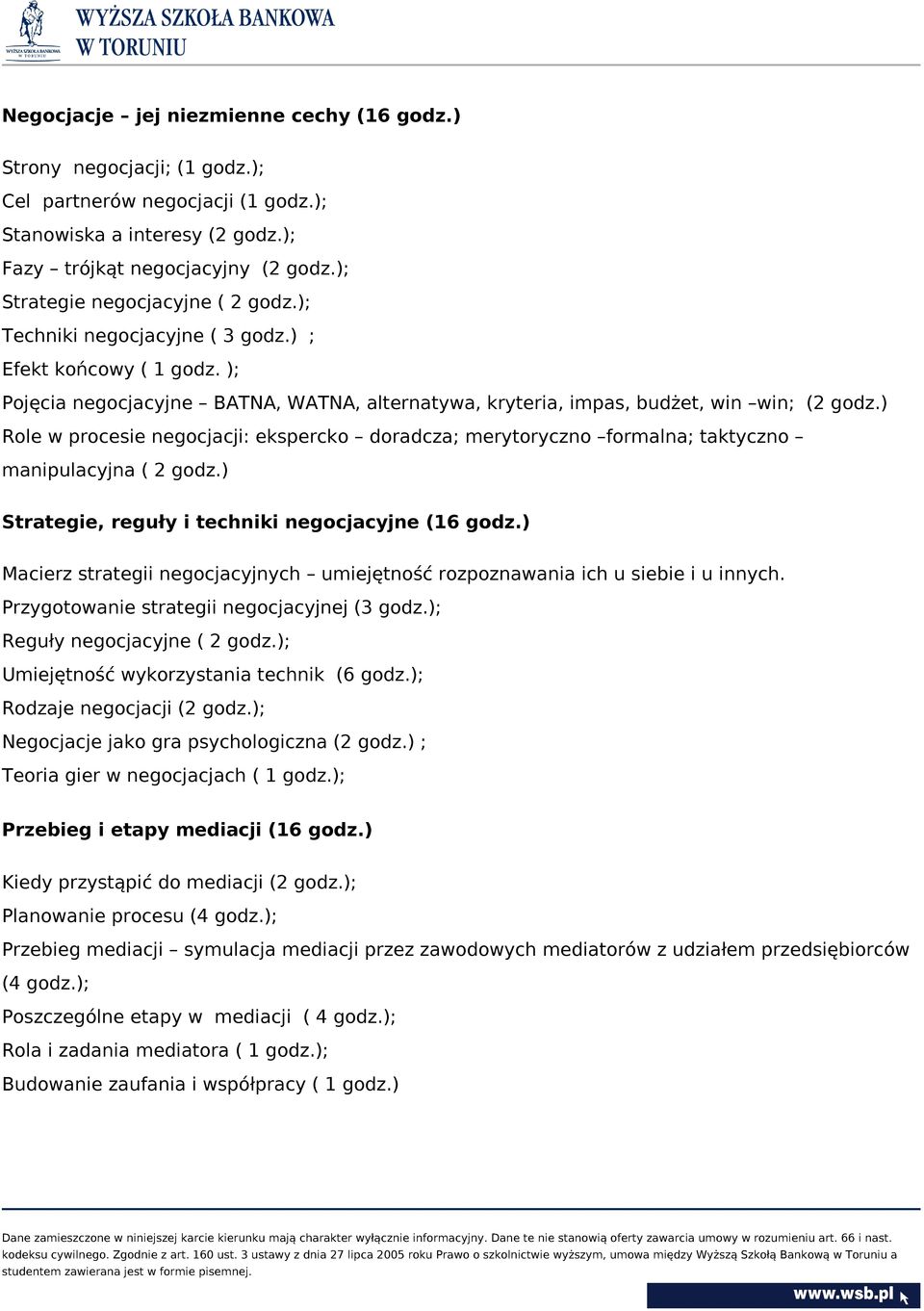 ) Role w procesie negocjacji: ekspercko doradcza; merytoryczno formalna; taktyczno manipulacyjna ( 2 godz.) Strategie, reguły i techniki negocjacyjne (16 godz.