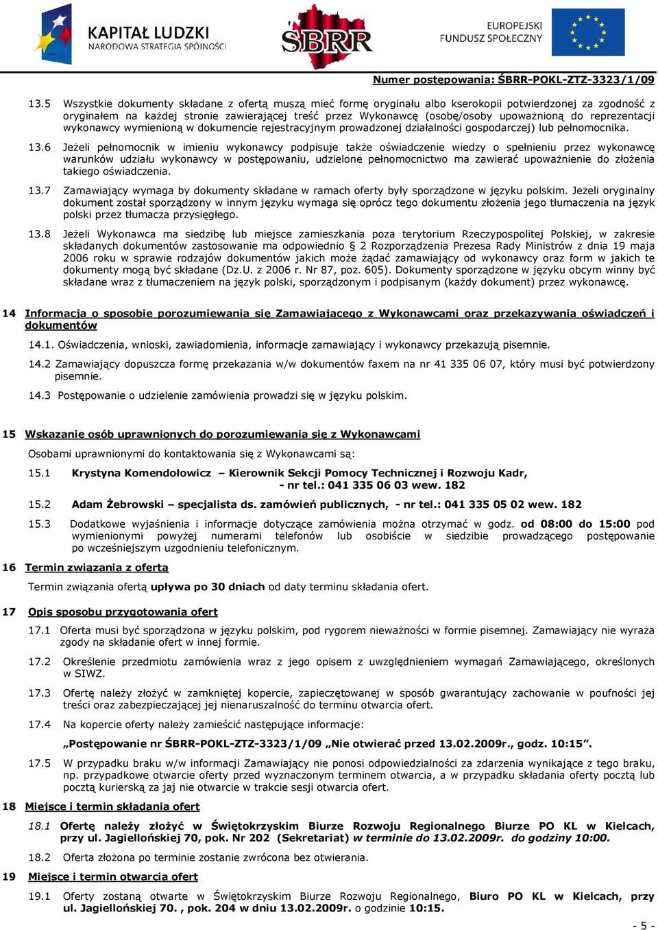 6 JeŜeli pełnomocnik w imieniu wykonawcy podpisuje takŝe oświadczenie wiedzy o spełnieniu przez wykonawcę warunków udziału wykonawcy w postępowaniu, udzielone pełnomocnictwo ma zawierać upowaŝnienie