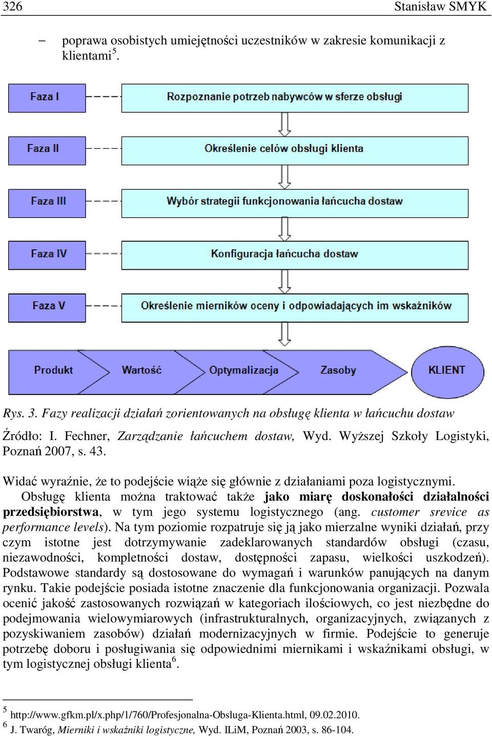 Obsługę moŝna traktować takŝe jako miarę doskonałości działalności przedsiębiorstwa, w tym jego systemu logistycznego (ang. customer srevice as performance levels).