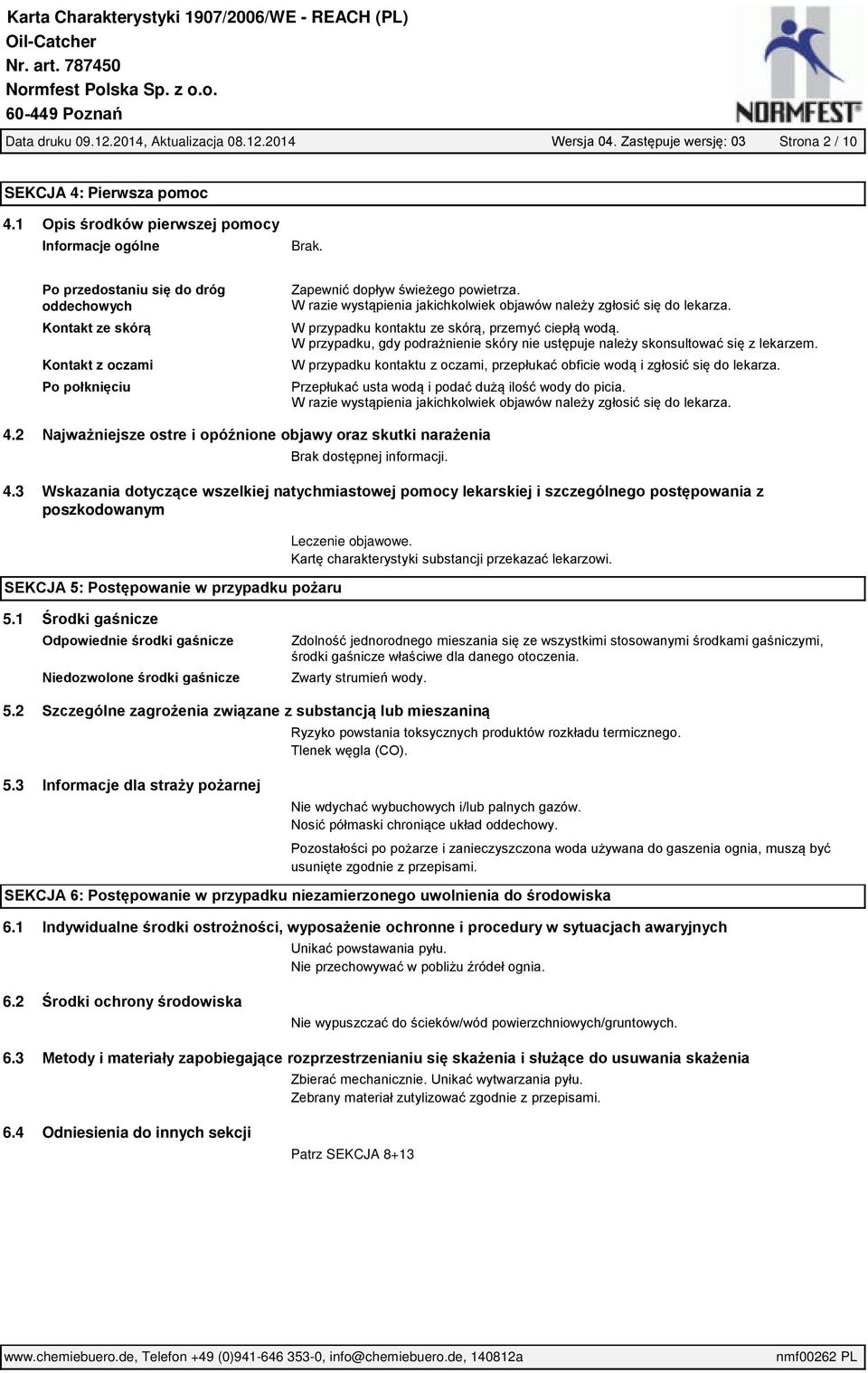 W przypadku kontaktu ze skórą, przemyć ciepłą wodą. W przypadku, gdy podrażnienie skóry nie ustępuje należy skonsultować się z lekarzem.