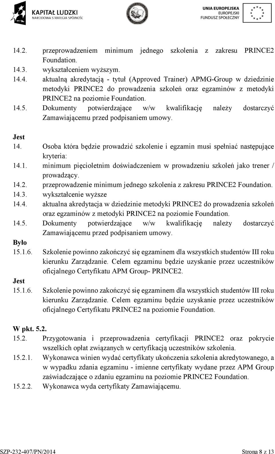 14.2. przeprowadzenie minimum jednego szkolenia z zakresu PRINCE2 Foundation. 14.3. wykształcenie wyższe 14.4. aktualna akredytacja w dziedzinie metodyki PRINCE2 do prowadzenia szkoleń oraz egzaminów z metodyki PRINCE2 na poziomie Foundation.