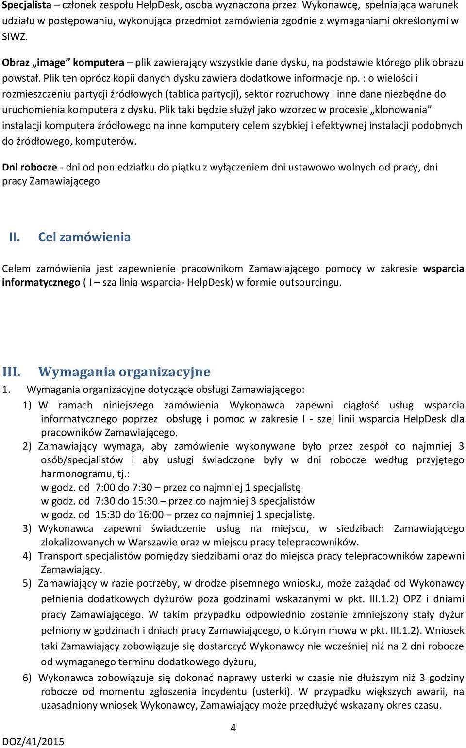 : o wielości i rozmieszczeniu partycji źródłowych (tablica partycji), sektor rozruchowy i inne dane niezbędne do uruchomienia komputera z dysku.