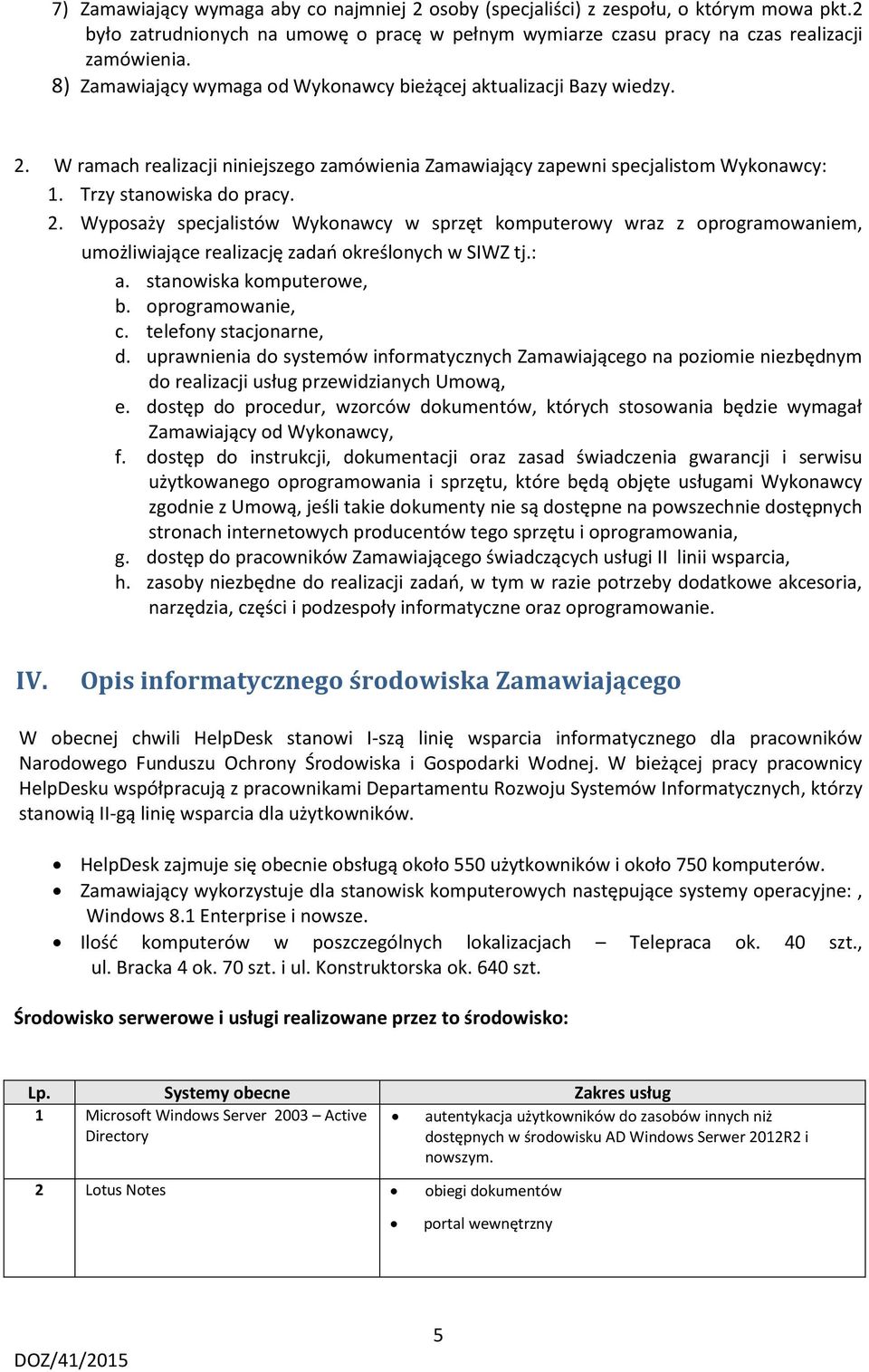 W ramach realizacji niniejszego zamówienia Zamawiający zapewni specjalistom Wykonawcy: 1. Trzy stanowiska do pracy. 2.