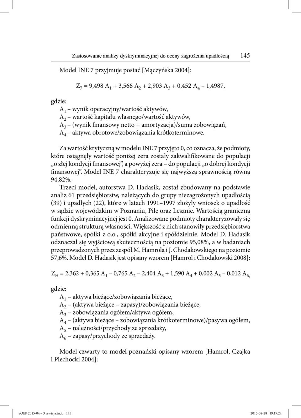 Za wartość krytyczną w modelu INE 7 przyjęto 0, co oznacza, że podmioty, które osiągnęły wartość poniżej zera zostały zakwalifikowane do populacji o złej kondycji finansowej, a powyżej zera do