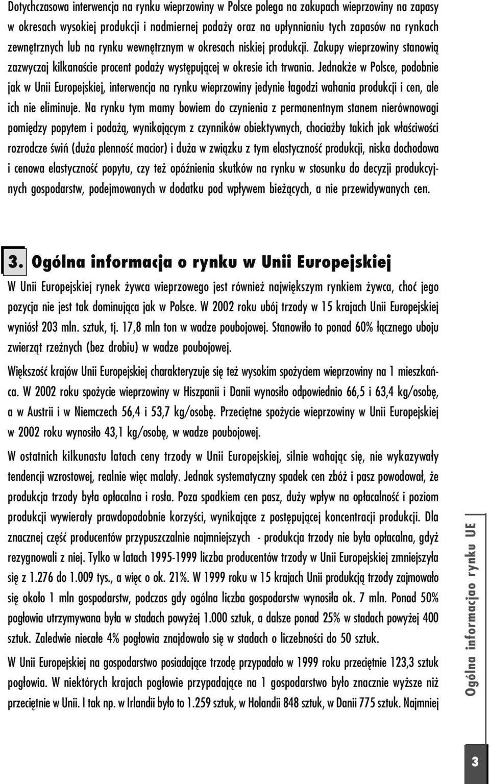 Jednakże w Polsce, podobnie jak w Unii Europejskiej, interwencja na rynku wieprzowiny jedynie łagodzi wahania produkcji i cen, ale ich nie eliminuje.