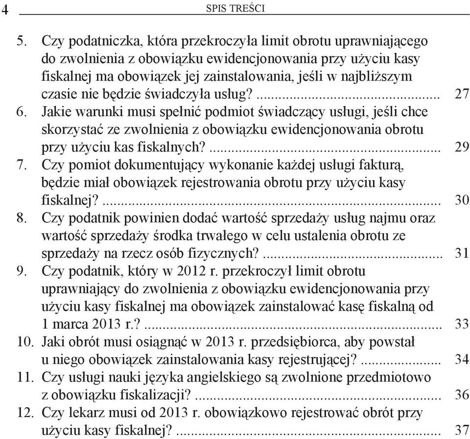 będzie świadczyła usług?... 27 6. Jakie warunki musi spełnić podmiot świadczący usługi, jeśli chce skorzystać ze zwolnienia z obowiązku ewidencjonowania obrotu przy użyciu kas fiskalnych?... 29 7.