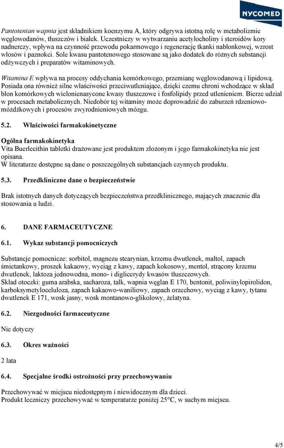 Sole kwasu pantotenowego stosowane są jako dodatek do różnych substancji odżywczych i preparatów witaminowych. Witamina E wpływa na procesy oddychania komórkowego, przemianę węglowodanową i lipidową.