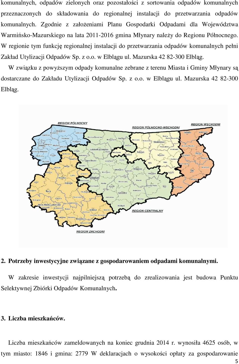 W regionie tym funkcję regionalnej instalacji do przetwarzania odpadów komunalnych pełni Zakład Utylizacji Odpadów Sp. z o.o. w Elblągu ul. Mazurska 42 82-300 Elbląg.