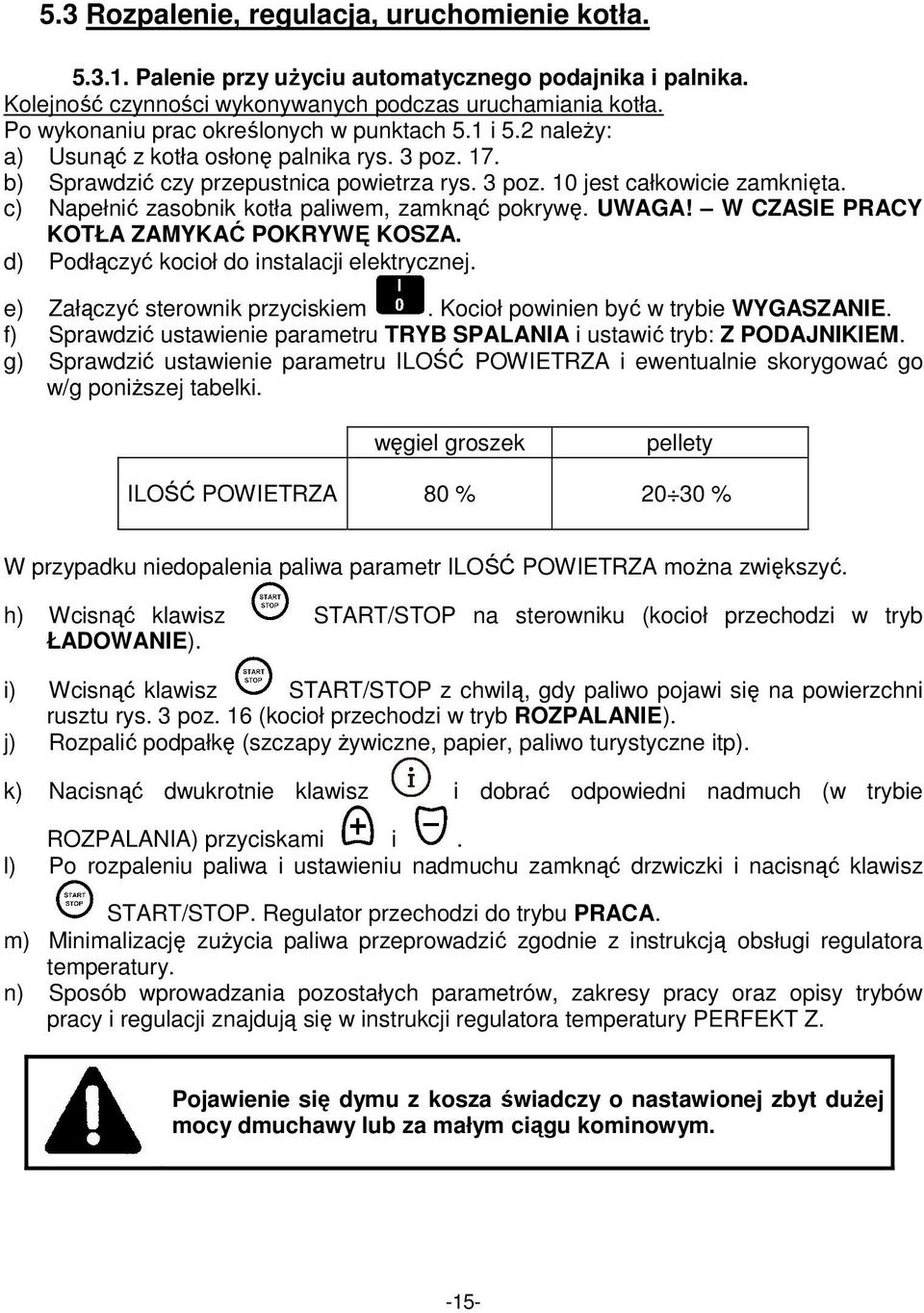 c) Napełnić zasobnik kotła paliwem, zamknąć pokrywę. UWAGA! W CZASIE PRACY KOTŁA ZAMYKAĆ POKRYWĘ KOSZA. d) Podłączyć kocioł do instalacji elektrycznej. e) Załączyć sterownik przyciskiem.