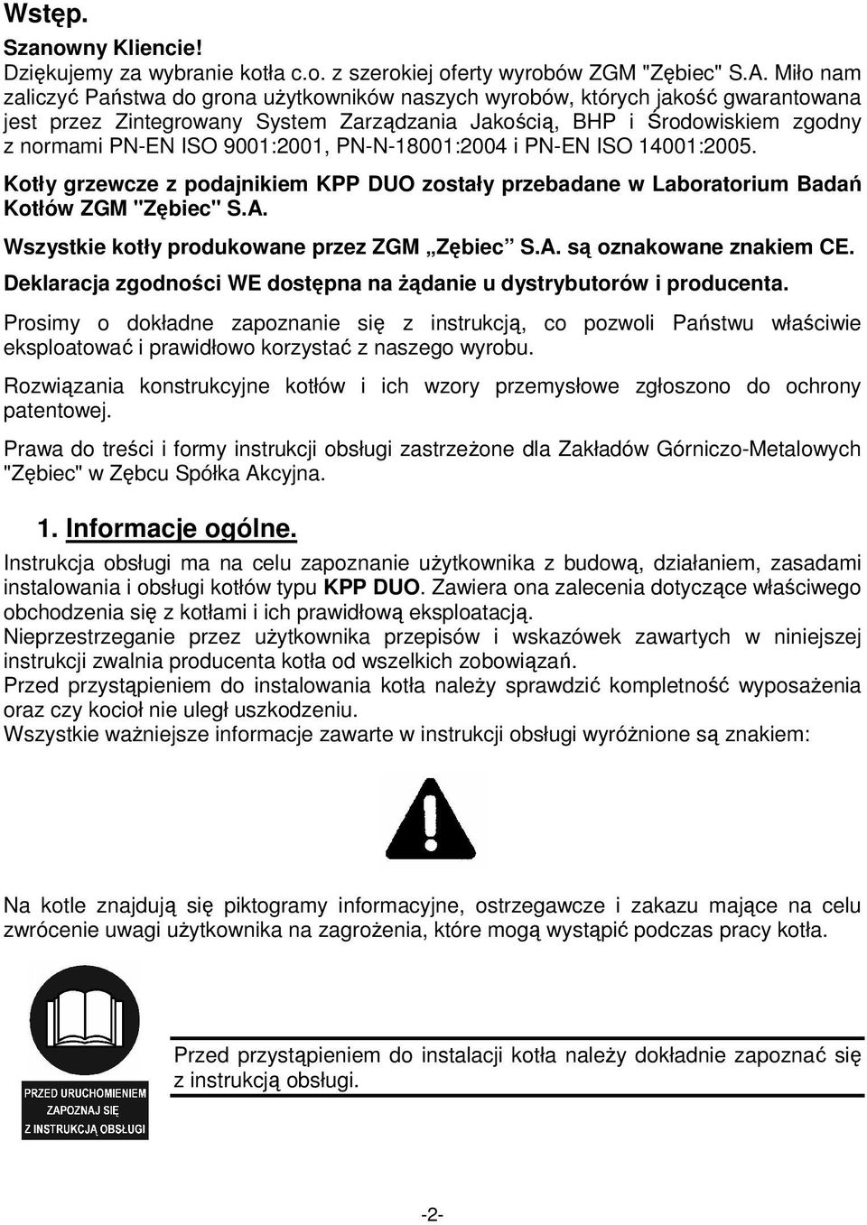 9001:2001, PN-N-18001:2004 i PN-EN ISO 14001:2005. Kotły grzewcze z podajnikiem KPP DUO zostały przebadane w Laboratorium Badań Kotłów ZGM "Zębiec" S.A. Wszystkie kotły produkowane przez ZGM Zębiec S.