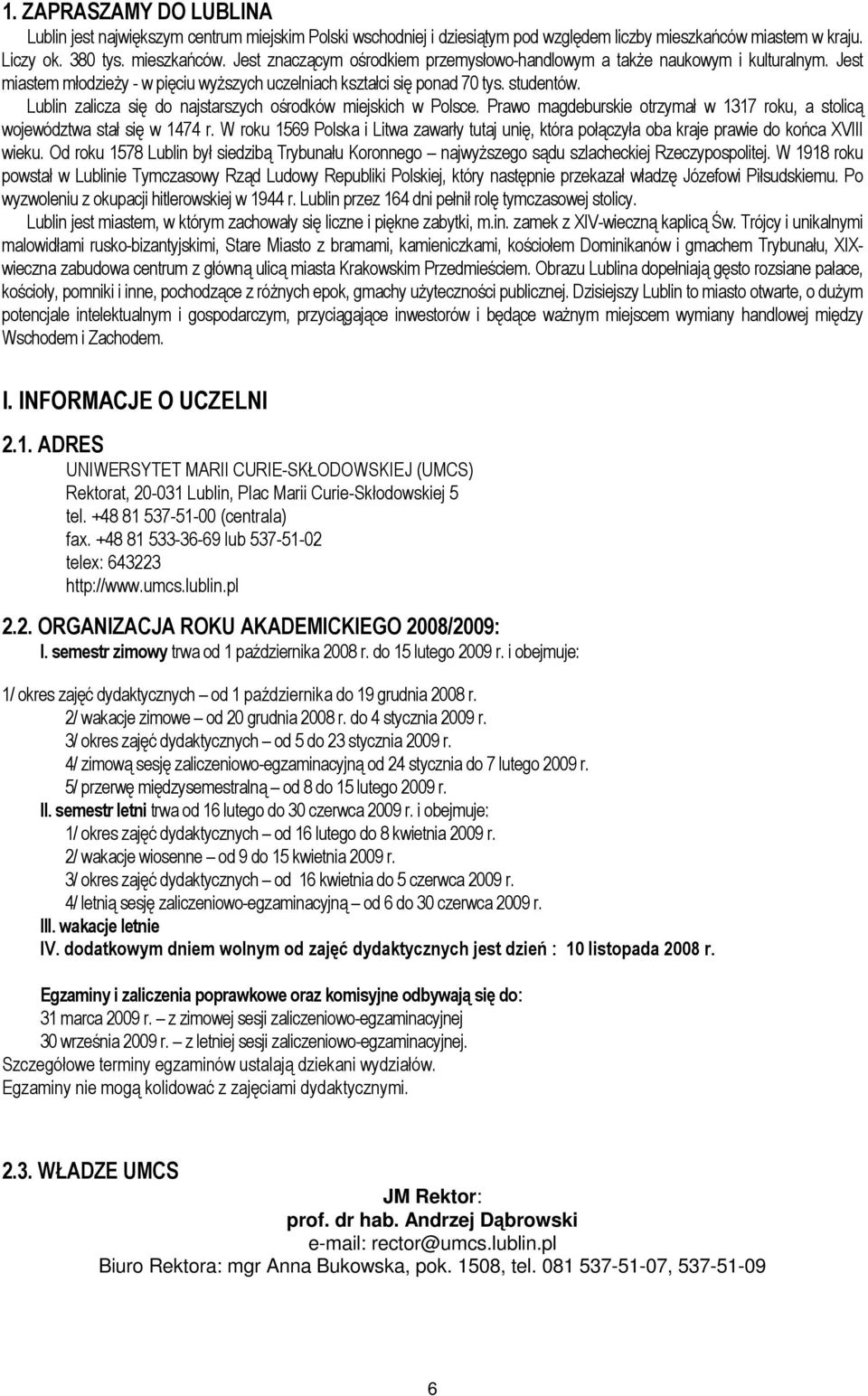 Jest miastem młodzieŝy - w pięciu wyŝszych uczelniach kształci się ponad 70 tys. studentów. Lublin zalicza się do najstarszych ośrodków miejskich w Polsce.