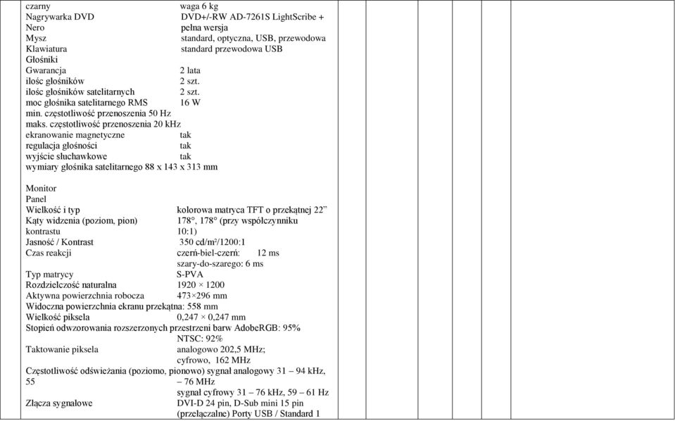 częstotliwość przenoszenia 20 khz ekranowanie magnetyczne regulacja głośności wyjście słuchawkowe wymiary głośnika satelitarnego 88 x 143 x 313 mm Monitor Panel Wielkość i typ kolorowa matryca TFT o