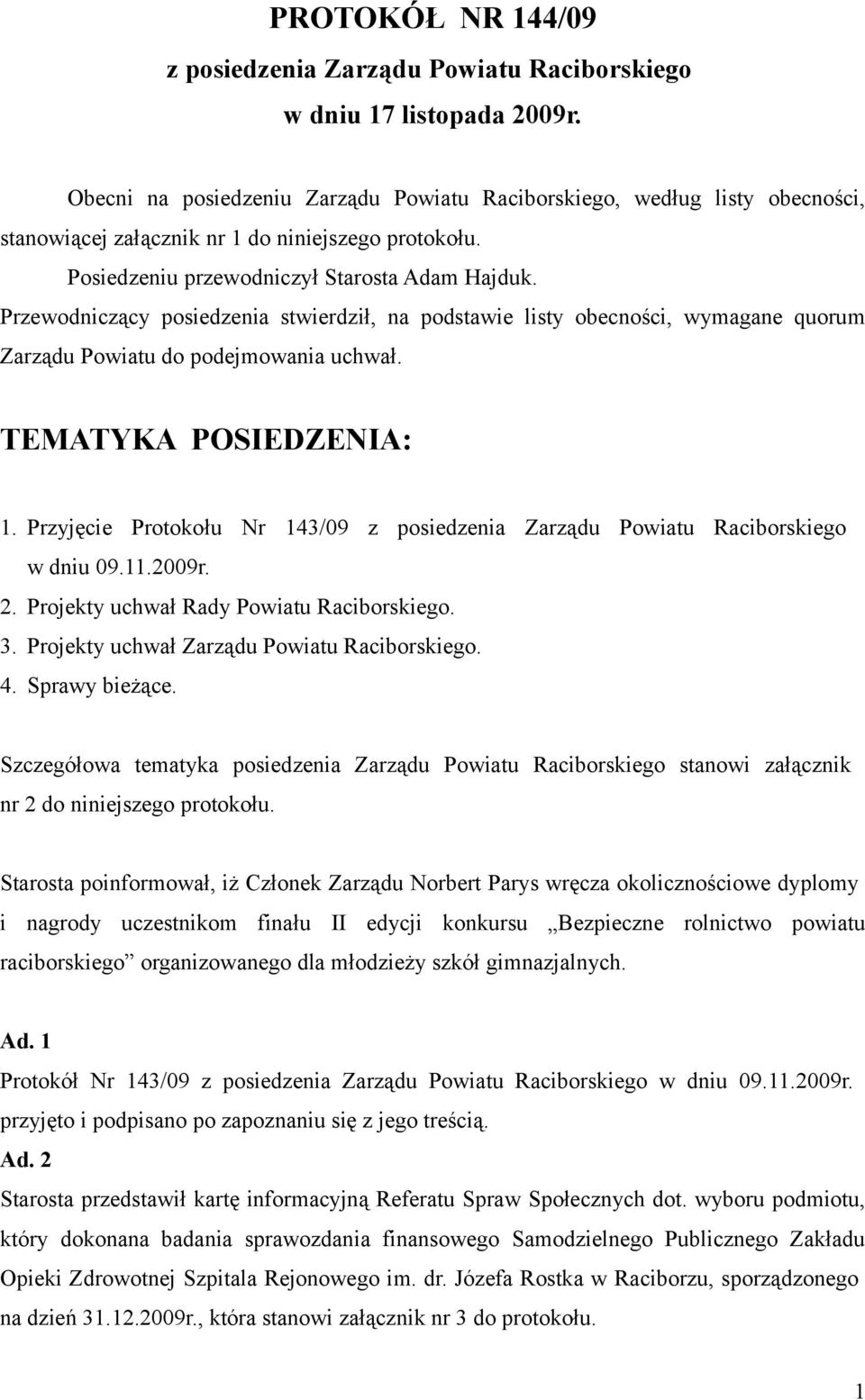 Przewodniczący posiedzenia stwierdził, na podstawie listy obecności, wymagane quorum Zarządu Powiatu do podejmowania uchwał. TEMATYKA POSIEDZENIA: 1.